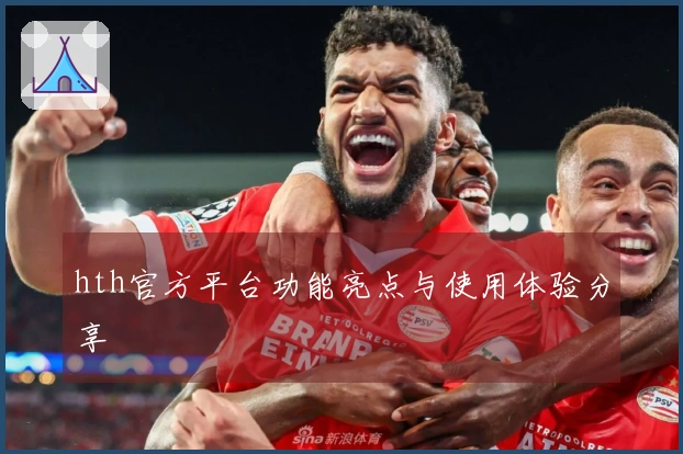 hth官方平台功能亮点与使用体验分享