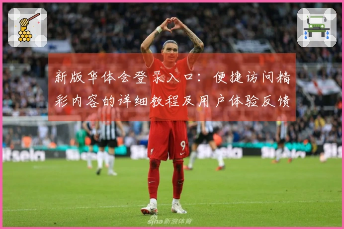 新版华体会登录入口：便捷访问精彩内容的详细教程及用户体验反馈分析