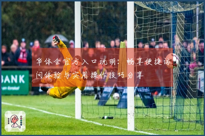 华体会官方入口说明：畅享便捷访问体验与实用操作技巧分享