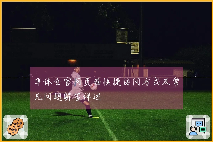 华体会官网页面快捷访问方式及常见问题解答详述