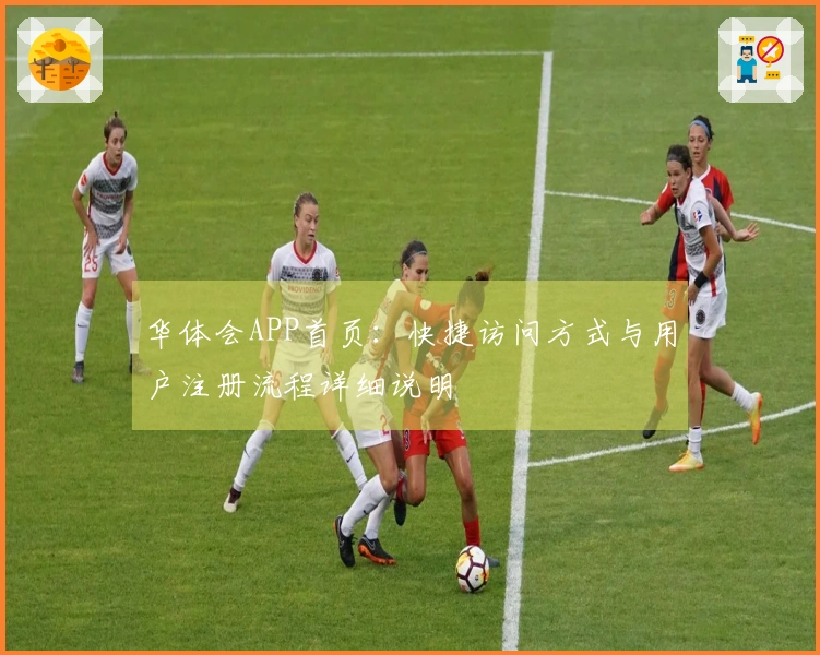 华体会APP首页：快捷访问方式与用户注册流程详细说明