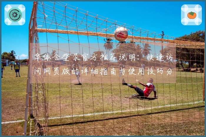 华体会登录官方推荐说明：快速访问网页版的详细指南与使用技巧分享
