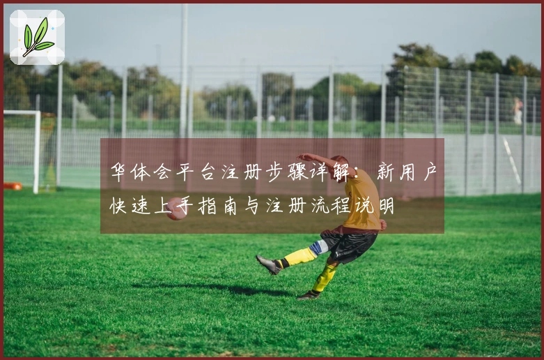 华体会平台注册步骤详解:新用户快速上手指南与注册流程说明