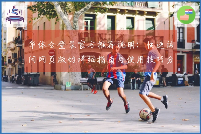 华体会登录官方推荐说明：快速访问网页版的详细指南与使用技巧分享