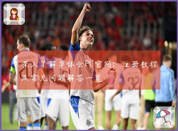 深入了解华体会PC官网：注册教程及常见问题解答一览