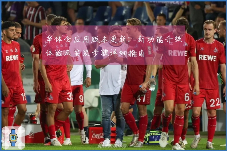 华体会应用版本更新：新功能升级体验及安装步骤详细指南