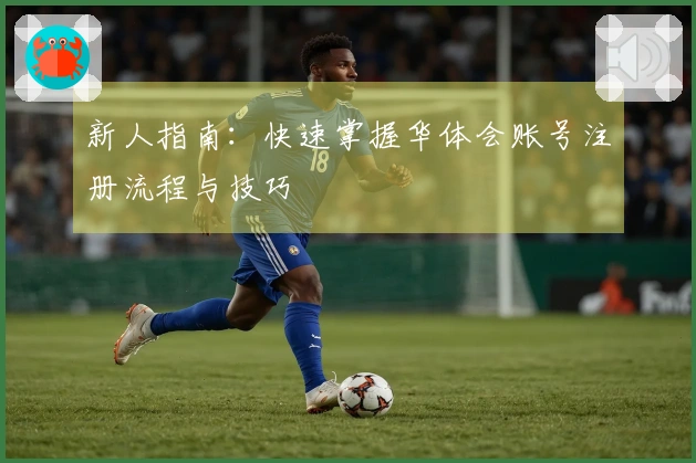 新人指南：快速掌握华体会账号注册流程与技巧