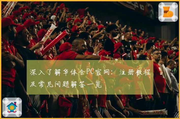 深入了解华体会PC官网:注册教程及常见问题解答一览