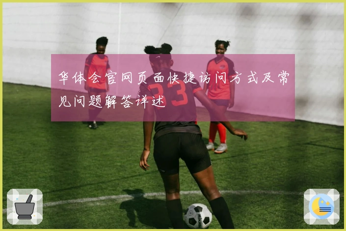 华体会官网页面快捷访问方式及常见问题解答详述