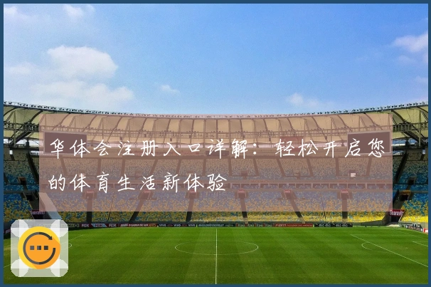 华体会注册入口详解：轻松开启您的体育生活新体验