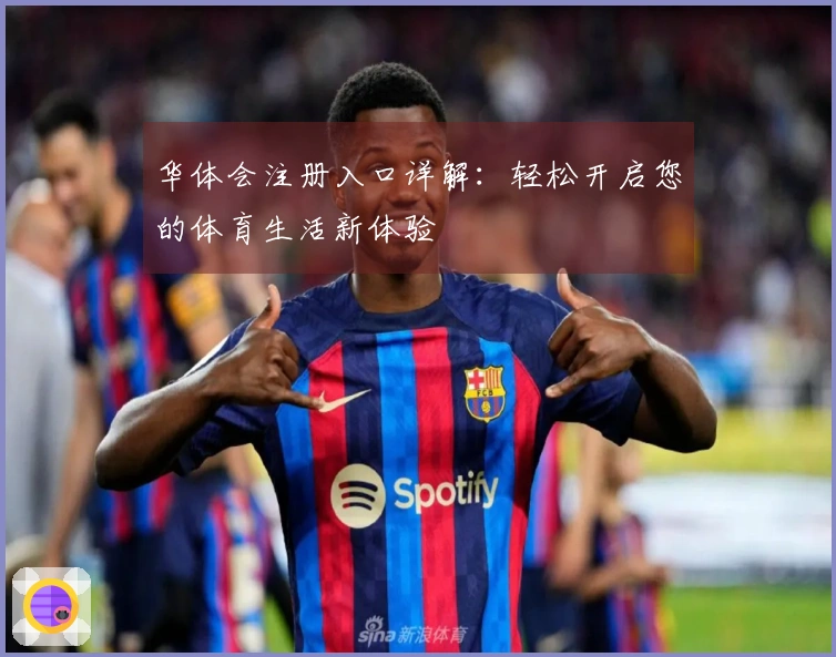 华体会注册入口详解：轻松开启您的体育生活新体验