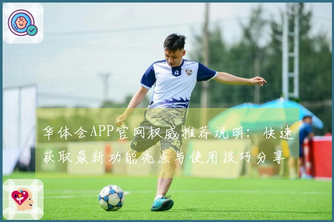华体会APP官网权威推荐说明：快速获取最新功能亮点与使用技巧分享
