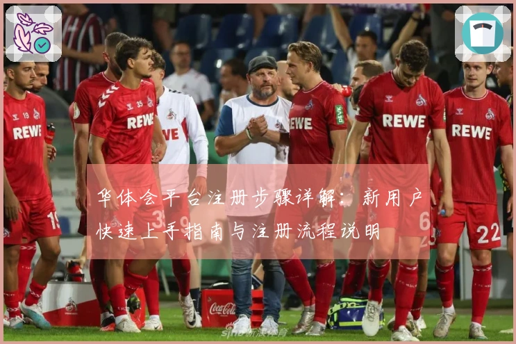 华体会平台注册步骤详解：新用户快速上手指南与注册流程说明