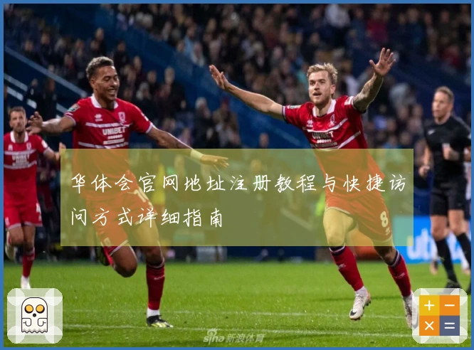 华体会官网地址注册教程与快捷访问方式详细指南