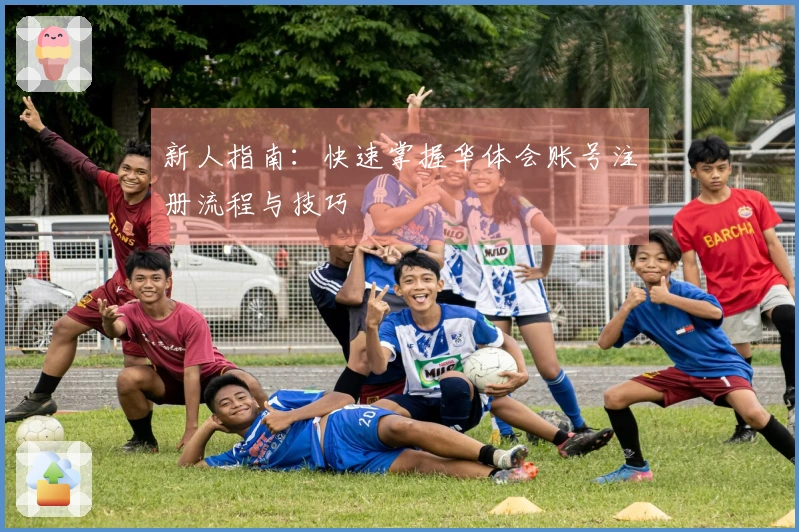 新人指南：快速掌握华体会账号注册流程与技巧