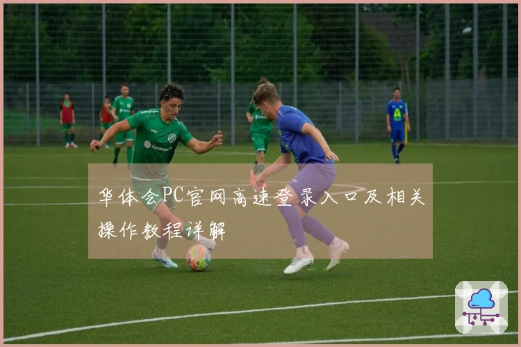华体会PC官网高速登录入口及相关操作教程详解